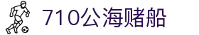 710公海-欢迎您来到公海